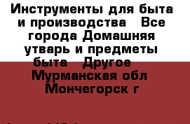 Инструменты для быта и производства - Все города Домашняя утварь и предметы быта » Другое   . Мурманская обл.,Мончегорск г.